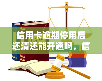 信用卡逾期停用后还清还能开通吗，信用卡逾期停用后还款，能否再次开通？