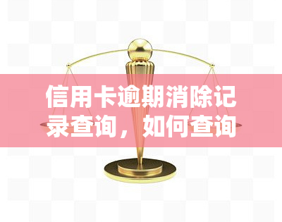 信用卡逾期消除记录查询，如何查询信用卡逾期记录并进行消除？