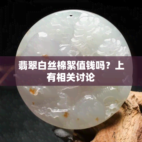 翡翠白丝棉絮值钱吗？上有相关讨论