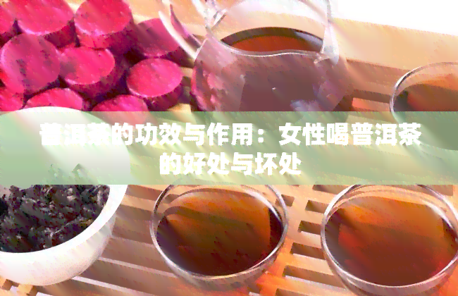 普洱茶的功效与作用：女性喝普洱茶的好处与坏处