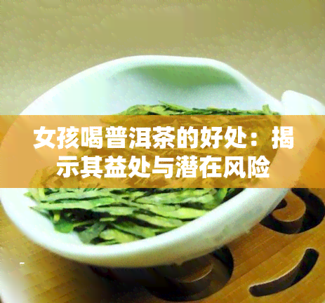 女孩喝普洱茶的好处：揭示其益处与潜在风险