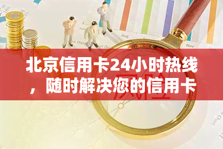 北京信用卡24小时热线，随时解决您的信用卡问题：北京信用卡24小时热线