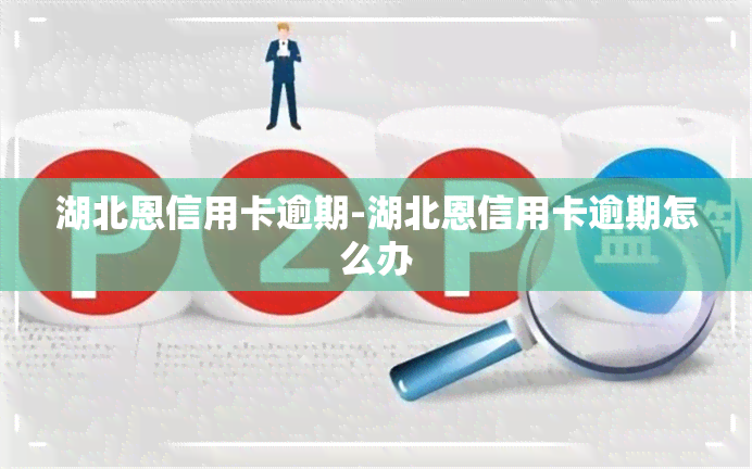 湖北恩信用卡逾期-湖北恩信用卡逾期怎么办