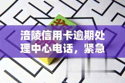 涪陵信用卡逾期处理中心电话，紧急通知：涪陵信用卡逾期处理中心联系方式公布！