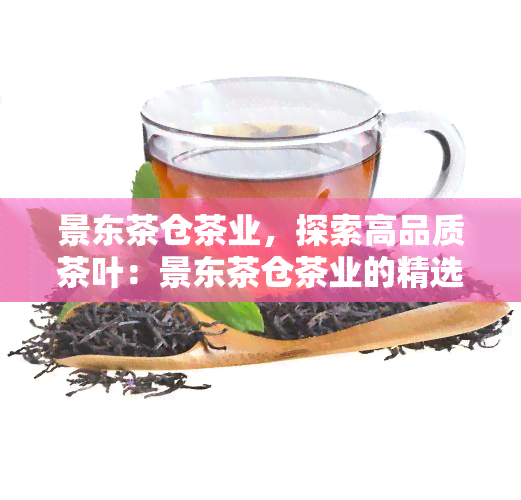 景东茶仓茶业，探索高品质茶叶：景东茶仓茶业的精选产品