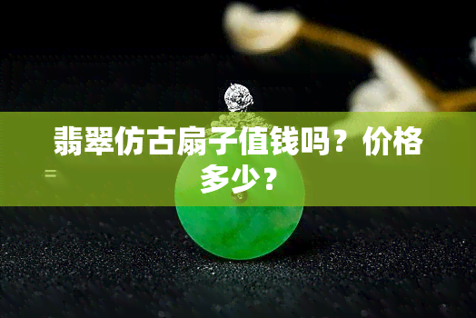 翡翠仿古扇子值钱吗？价格多少？