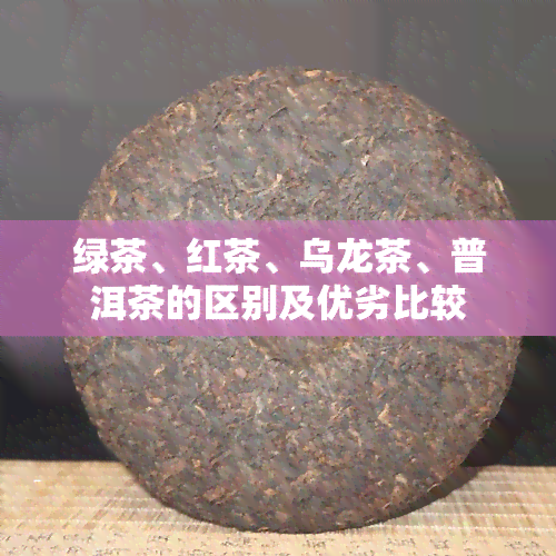 绿茶、红茶、乌龙茶、普洱茶的区别及优劣比较