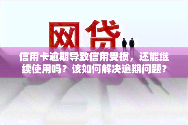 信用卡逾期导致信用受损，还能继续使用吗？该如何解决逾期问题？