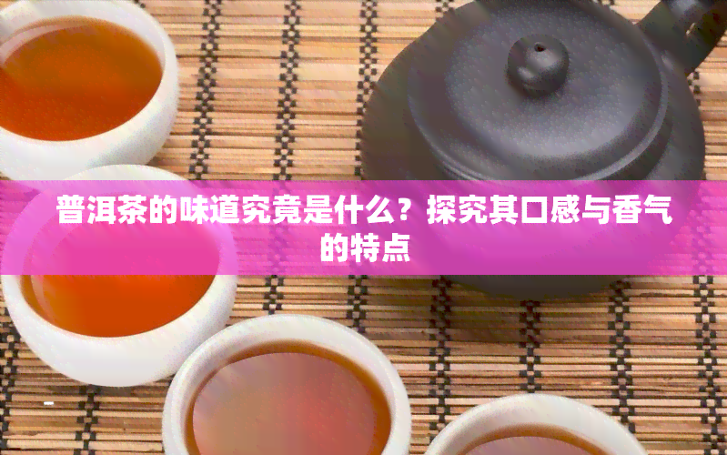 普洱茶的味道究竟是什么？探究其口感与香气的特点