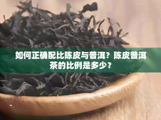 如何正确配比陈皮与普洱？陈皮普洱茶的比例是多少？