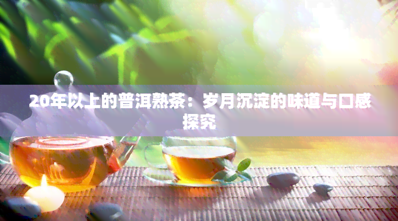 20年以上的普洱熟茶：岁月沉淀的味道与口感探究