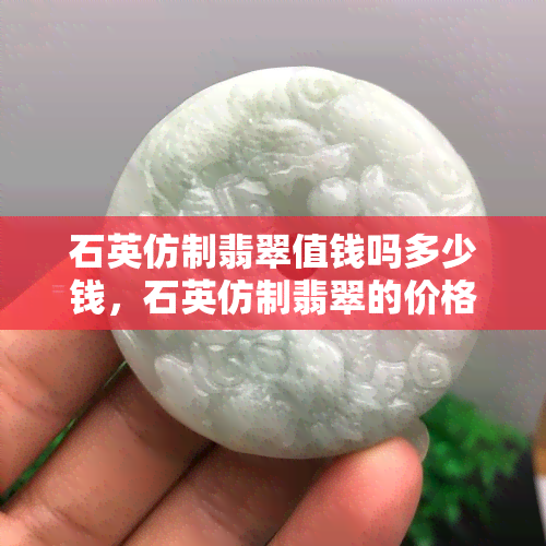 石英仿制翡翠值钱吗多少钱，石英仿制翡翠的价格与价值解析