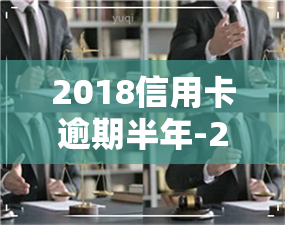 2018信用卡逾期半年-2018信用卡逾期半年会怎样