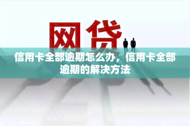 信用卡全部逾期怎么办，信用卡全部逾期的解决方法