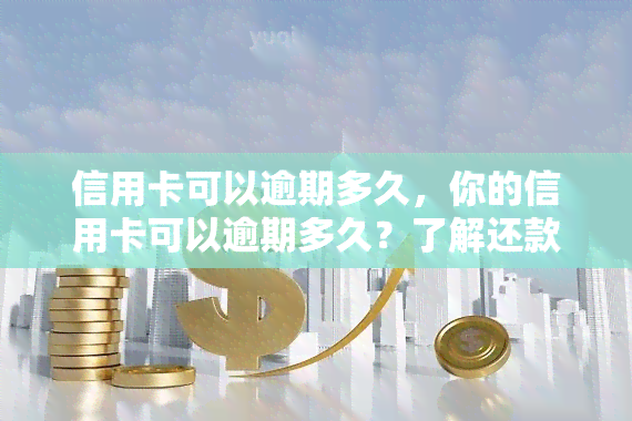 信用卡可以逾期多久，你的信用卡可以逾期多久？了解还款期限与影响