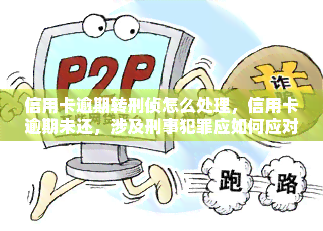 信用卡逾期转刑侦怎么处理，信用卡逾期未还，涉及刑事犯罪应如何应对？