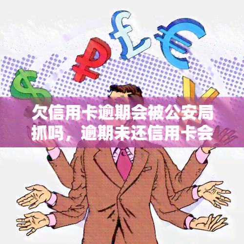 欠信用卡逾期会被公安局抓吗，逾期未还信用卡会面临公安局抓捕吗？