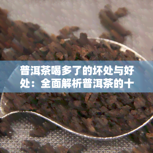 普洱茶喝多了的坏处与好处：全面解析普洱茶的十大影响