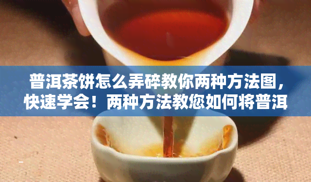 普洱茶饼怎么弄碎教你两种方法图，快速学会！两种方法教您如何将普洱茶饼弄碎