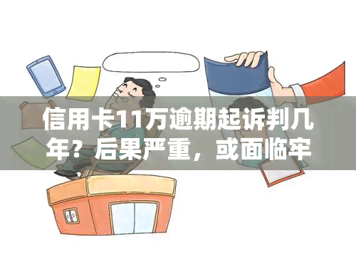 信用卡11万逾期起诉判几年？后果严重，或面临牢狱之灾！