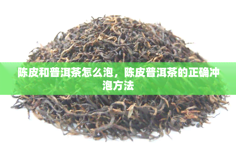 陈皮和普洱茶怎么泡，陈皮普洱茶的正确冲泡方法