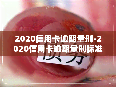 2020信用卡逾期量刑-2020信用卡逾期量刑标准