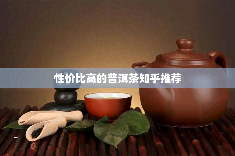 性价比高的普洱茶知乎推荐