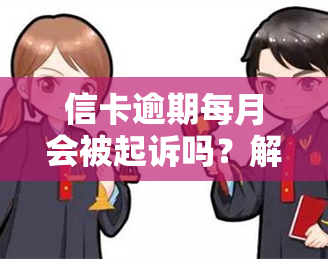 信卡逾期每月会被起诉吗？解决方法及注意事