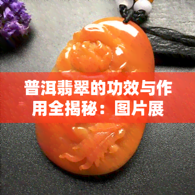 普洱翡翠的功效与作用全揭秘：图片展示与详细解析