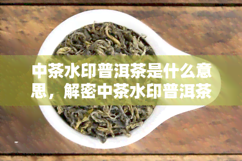 中茶水印普洱茶是什么意思，解密中茶水印普洱茶的含义