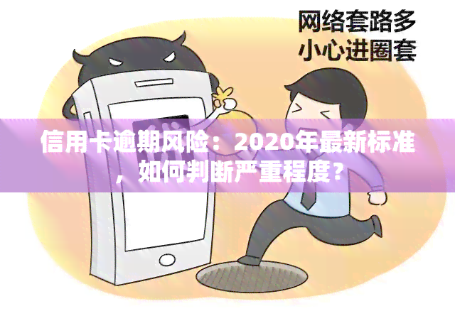 信用卡逾期风险：2020年最新标准，如何判断严重程度？