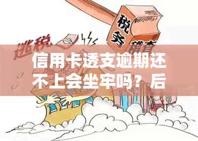 信用卡透支逾期还不上会坐牢吗？后果严重，需及时还款！