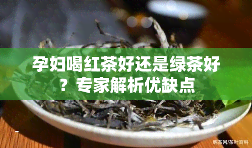 孕妇喝红茶好还是绿茶好？专家解析优缺点