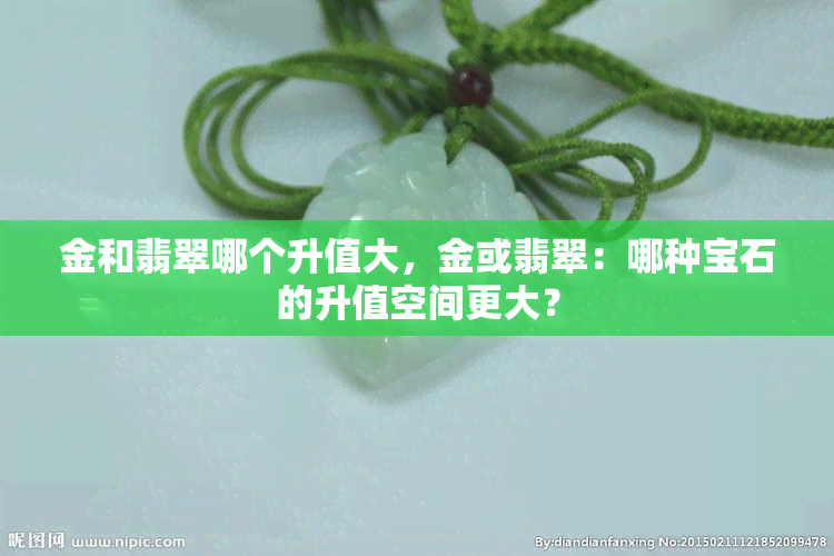 金和翡翠哪个升值大，金或翡翠：哪种宝石的升值空间更大？