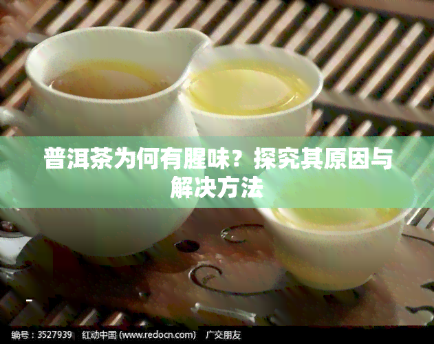 普洱茶为何有腥味？探究其原因与解决方法