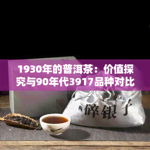 1930年的普洱茶：价值探究与90年代3917品种对比