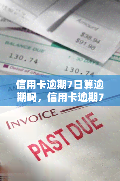 信用卡逾期7日算逾期吗，信用卡逾期7天算不算逾期？你需要知道的规则