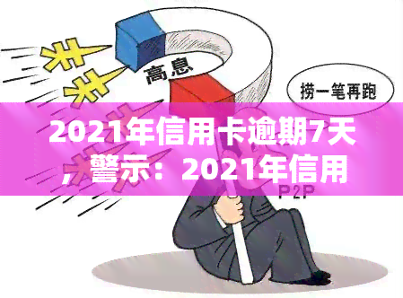 2021年信用卡逾期7天，警示：2021年信用卡逾期7天可能带来的严重后果！