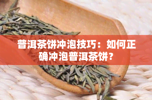 普洱茶饼冲泡技巧：如何正确冲泡普洱茶饼？