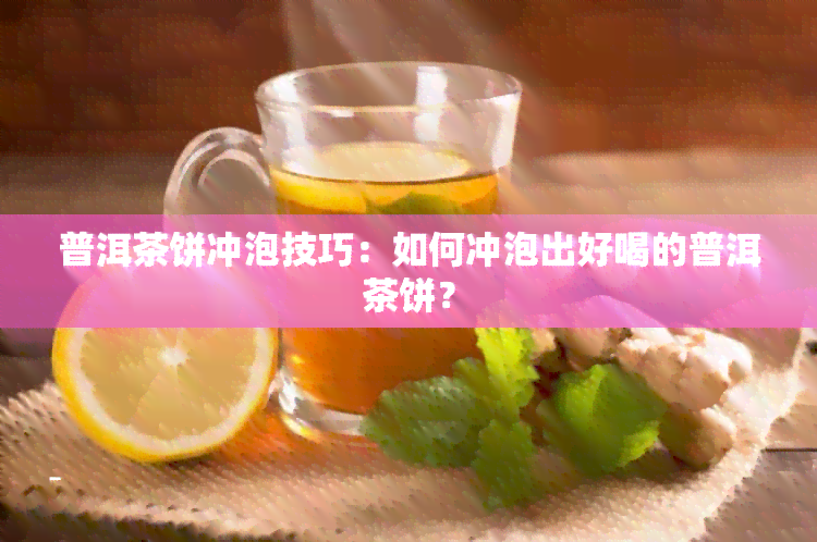 普洱茶饼冲泡技巧：如何冲泡出好喝的普洱茶饼？