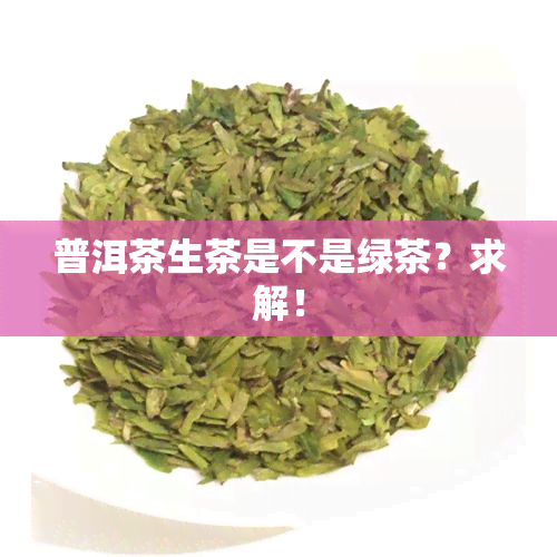 普洱茶生茶是不是绿茶？求解！