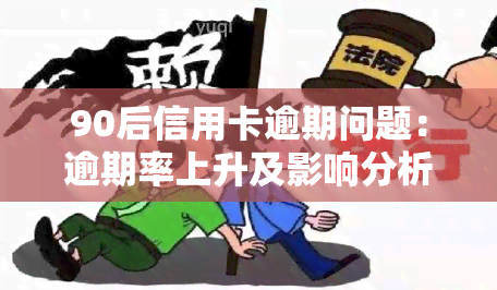 90后信用卡逾期问题：逾期率上升及影响分析