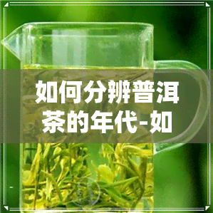 如何分辨普洱茶的年代-如何分辨普洱茶的年代和品种