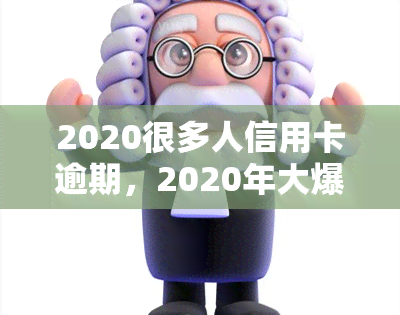 2020很多人信用卡逾期，2020年大爆发：信用卡逾期人数激增！