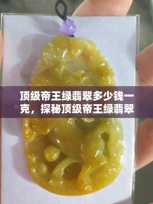 顶级帝王绿翡翠多少钱一克，探秘顶级帝王绿翡翠价格：每克价值几何？