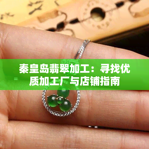 秦皇岛翡翠加工：寻找优质加工厂与店铺指南