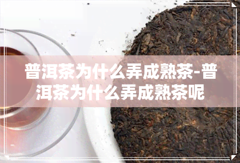 普洱茶为什么弄成熟茶-普洱茶为什么弄成熟茶呢