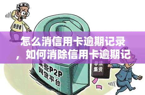 怎么消信用卡逾期记录，如何消除信用卡逾期记录？一份详细的指南