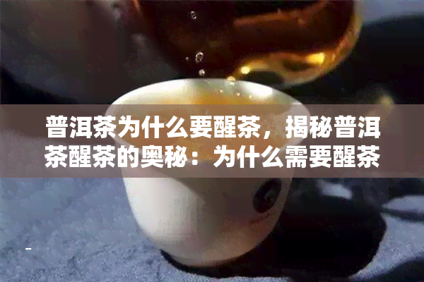 普洱茶为什么要醒茶，揭秘普洱茶醒茶的奥秘：为什么需要醒茶？