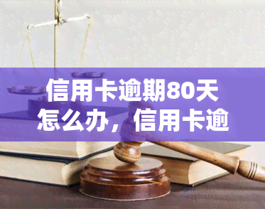 信用卡逾期80天怎么办，信用卡逾期80天：解决方案与应对策略